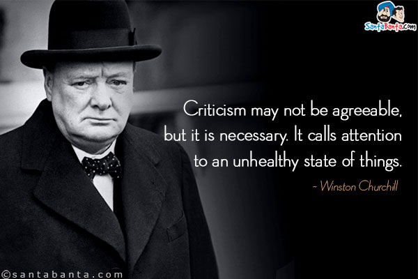 Criticism may not be agreeable, but it is necessary. It calls attention to an unhealthy state of things.