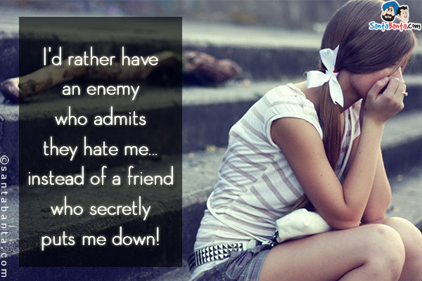 I'd rather have an enemy who admits they hate me... instead of a friend who secretly puts me down!