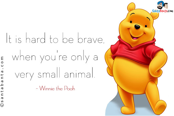 It is hard to be brave, when you're only a very small animal.