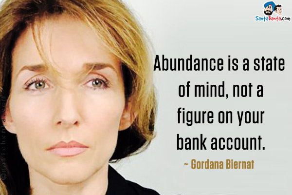 Abundance is a state of mind, not a figure on your bank account.