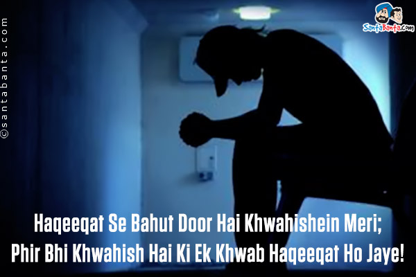 Haqeeqat Se Bahut Door Hai Khwahishein Meri;<br />
Phir Bhi Khwahish Hai Ki Ek Khwab Haqeeqat Ho Jaye!