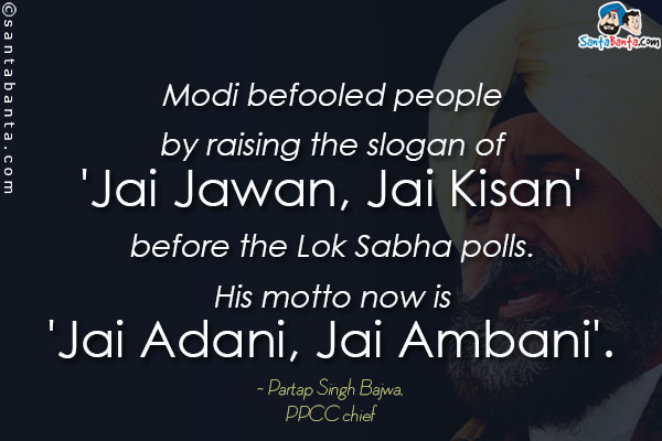 Modi befooled people by raising the slogan of 'Jai Jawan, Jai Kisan' before the Lok Sabha polls. His motto now is 'Jai Adani, Jai Ambani'.