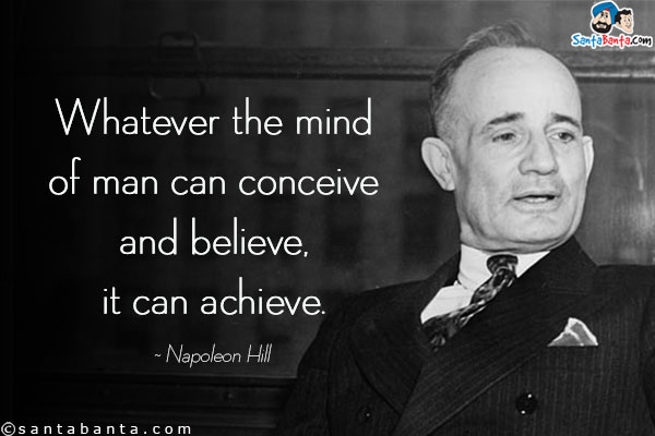 Whatever the mind of man can conceive and believe, it can achieve.