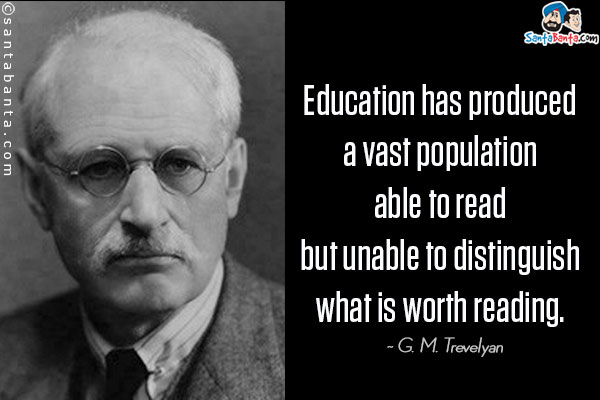 Education has produced a vast population able to read but unable to distinguish what is worth reading.