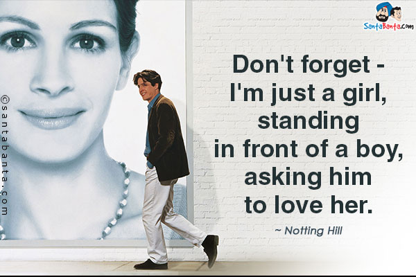 Don't forget - I'm just a girl, standing in front of a boy, asking him to love her.