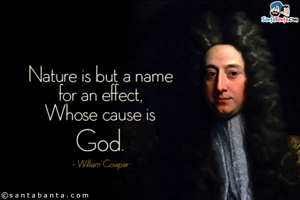 Nature is but a name for an effect,
    Whose cause is God.