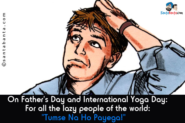 On Father's Day and International Yoga Day:<br />
For all the lazy people of the world:<br />


`Tumse Na Ho Payega!`