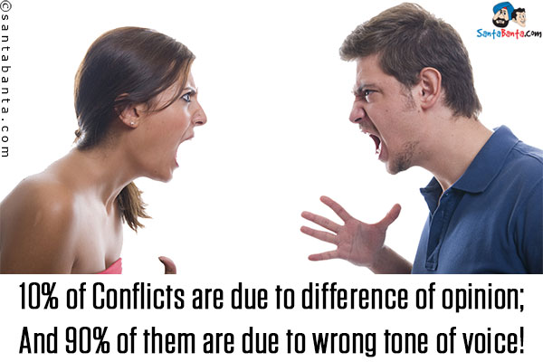 10% of Conflicts are due to difference of opinion;<br />
And 90% of them are due to wrong tone of voice!