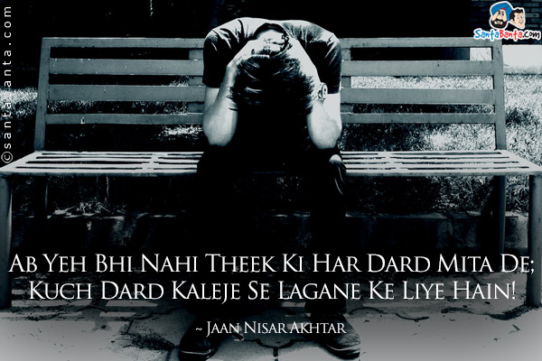 Ab Yeh Bhi Nahi Theek Ki Har Dard Mita De;<br/>
Kuch Dard Kaleje Se Lagane Ke Liye Hain!