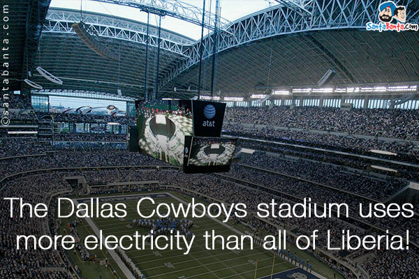 The Dallas Cowboys stadium uses more electricity than all of Liberia!