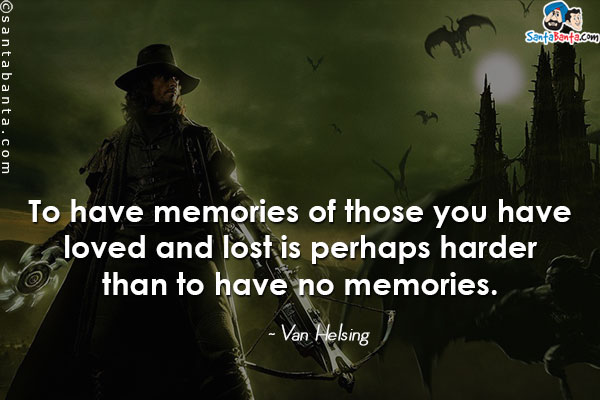 To have memories of those you have loved and lost is perhaps harder than to have no memories.