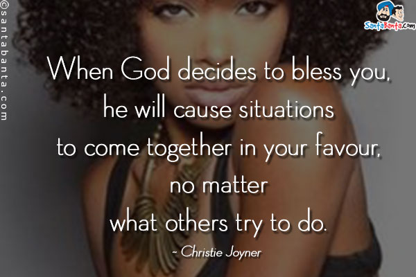 When God decides to bless you, he will cause situations to come together in your favour, no matter what others try to do.