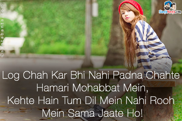 Log Chah Kar Bhi Nahi Padna Chahte Hamari Mohabbat Mein,<br/>
Kehte Hain Tum Dil Mein Nahi Rooh Mein Sama Jaate Ho!