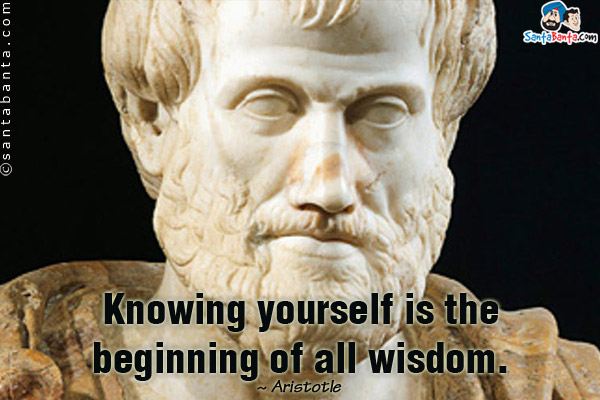 Knowing yourself is the beginning of all wisdom.