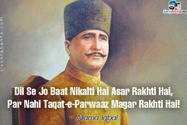 Dil Se Jo Baat Nikalti Hai Asar Rakhti Hai,<br/>
Par Nahi Taqat-e-Parwaaz Magar Rakhti Hai!