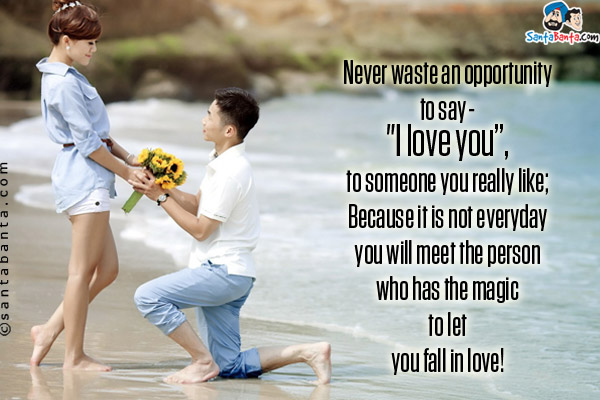 Never waste an opportunity to say - `I love you`, to someone you really like;<br/>
Because it is not everyday you will meet the person who has the magic to let you fall in love!