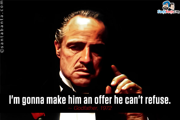 I'm gonna make him an offer he can't refuse.