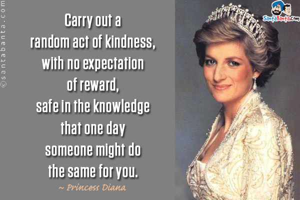 Carry out a random act of kindness, with no expectation of reward, safe in the knowledge that one day someone might do the same for you.