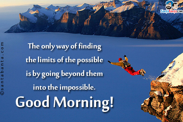 The only way of finding the limits of the possible is by going beyond them into the impossible.<br/>
Good Morning!