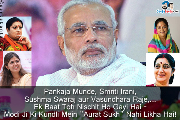 Pankaja Munde, Smriti Irani, Sushma Swaraj aur Vasundhara Raje,...<br/>
Ek Baat Toh Nischit Ho Gayi Hai - Modi Ji Ki Kundli Mein `Aurat Sukh` Nahi Likha Hai!