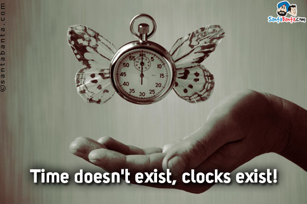 Time doesn't exist, clocks exist!