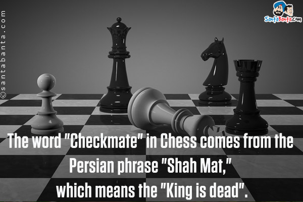 The word `Checkmate` in Chess comes from the Persian phrase `Shah Mat,` which means the `King is dead`.