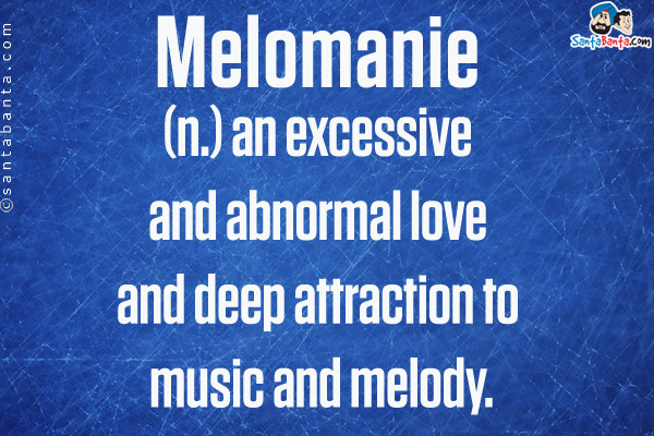 Melomanie<br/>

(n.) an excessive and abnormal love and deep attraction to music and melody.