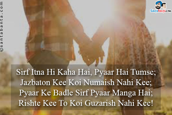 Sirf Itna Hi Kaha Hai, Pyaar Hai Tumse;<br/>
Jazbaton Kee Koi Numaish Nahi Kee;<br/>
Pyaar Ke Badle Sirf Pyaar Manga Hai;<br/>
Rishte Kee To Koi Guzarish Nahi Kee!