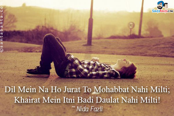 Dil Mein Na Ho Jurat To Mohabbat Nahi Milti;<br />
Khairat Mein Itni Badi Daulat Nahi Milti!
