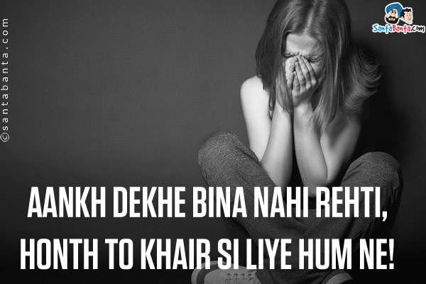 Aankh Dekhe Bina Nahi Rehti,<br/>
Honth To Khair Si Liye Hum Ne!