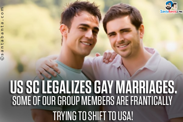 US SC legalizes gay marriages.<br/>
Some of our group members are frantically trying to shift to USA!