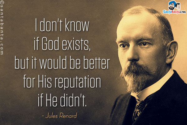 I don't know if God exists, but it would be better for His reputation if He didn't.