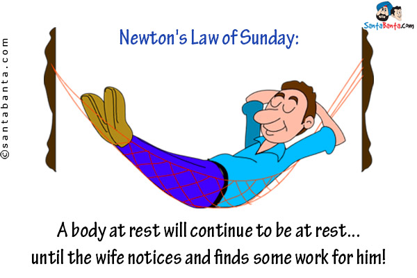 Newton's Law of Sunday:<br/>
A body at rest will continue to be at rest... until the wife notices and finds some work for him!