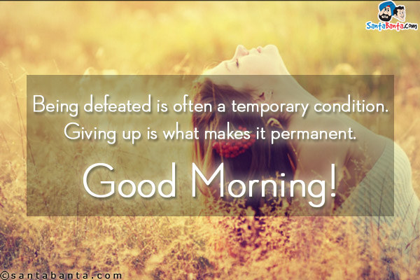 Being defeated is often a temporary condition. Giving up is what makes it permanent.<br/>
Good Morning!