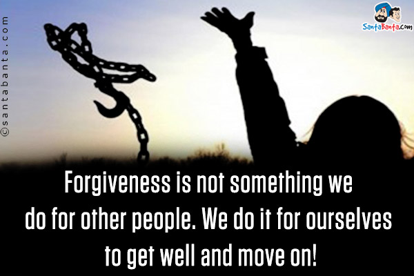 Forgiveness is not something we do for other people. We do it for ourselves to get well and move on!