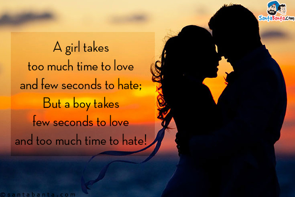 A girl takes too much time to love and few seconds to hate;<br/>
But a boy takes few seconds to love and too much time to hate!