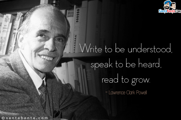 Write to be understood, speak to be heard, read to grow.