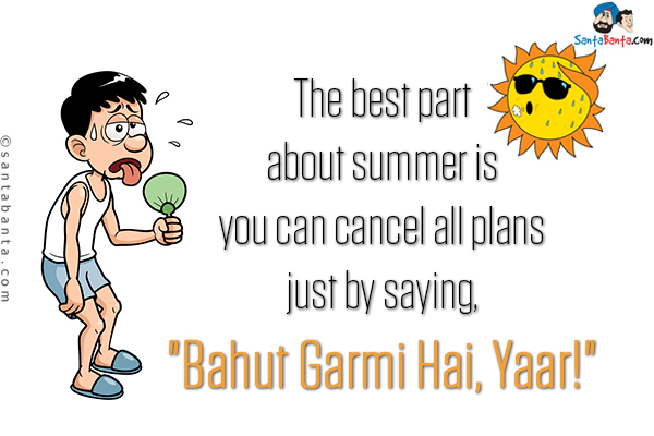 The best part about summer is you can cancel all plans just by saying,<br/>
`Bahut Garmi Hai, Yaar!`