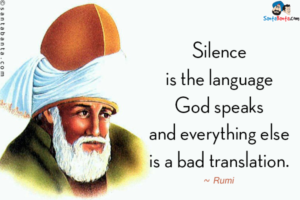 Silence is the language God speaks and everything else is a bad translation.