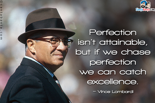 Perfection isn't attainable, but if we chase perfection we can catch excellence.