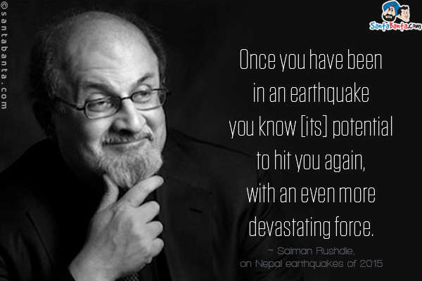 Once you have been in an earthquake you know [its] potential to hit you again, with an even more devastating force.