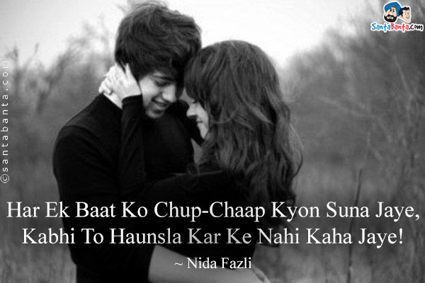 Har Ek Baat Ko Chup-Chaap Kyon Suna Jaye,<br/>
Kabhi To Haunsla Kar Ke Nahi Kaha Jaye!