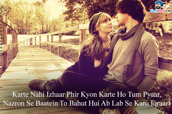 Karte Nahi Izhaar Phir Kyon Karte Ho Tum Pyaar,<br/>
Nazron Se Baatein To Bahut Hui Ab Lab Se Karo Iqraar!