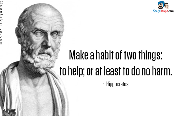 Make a habit of two things: to help; or at least to do no harm.