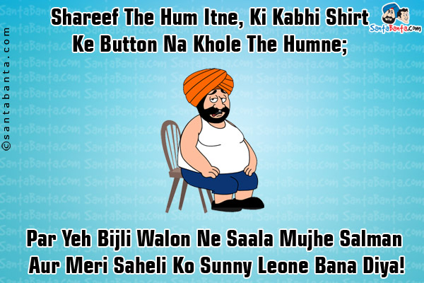 Shareef The Hum Itne, Ki Kabhi Shirt Ke Button Na Khole The Humne;
Par Yeh Bijli Walon Ne Saala Mujhe Salman Aur Meri Saheli Ko Sunny Leone Bana Diya!