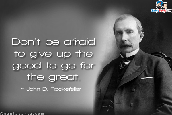 Don't be afraid to give up the good to go for the great.