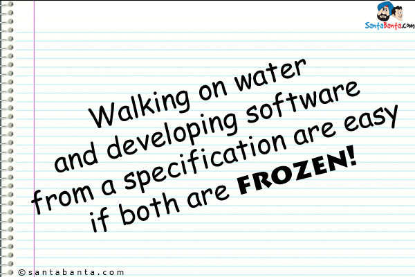 Walking on water and developing software from a specification are easy if both are frozen!