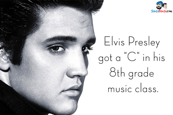 Elvis Presley got a `C` in his 8th grade music class.