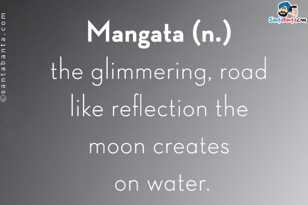 Mangata (n.)<br/>
the glimmering, road like reﬂection the moon creates on water.