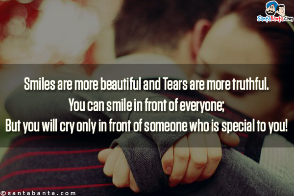 Smiles are more beautiful and Tears are more truthful.<br/>
You can smile in front of everyone;<br/>
But you will cry only in front of someone who is special to you!